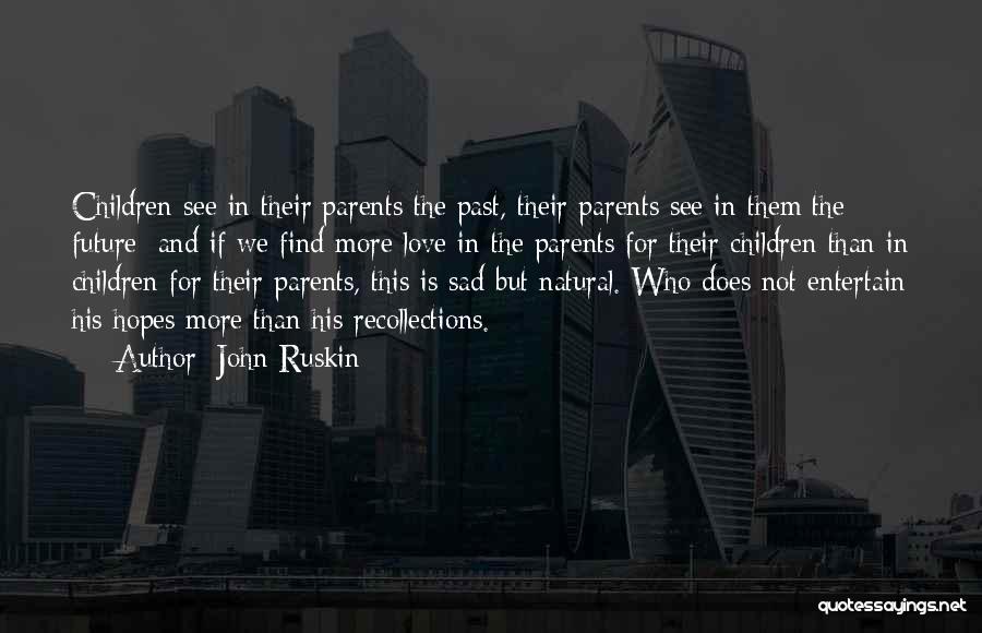 John Ruskin Quotes: Children See In Their Parents The Past, Their Parents See In Them The Future; And If We Find More Love