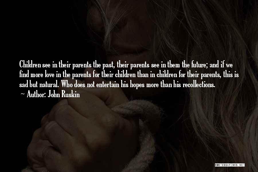 John Ruskin Quotes: Children See In Their Parents The Past, Their Parents See In Them The Future; And If We Find More Love