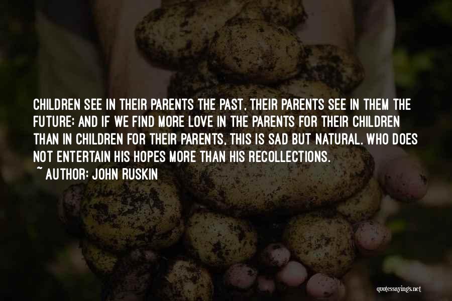 John Ruskin Quotes: Children See In Their Parents The Past, Their Parents See In Them The Future; And If We Find More Love