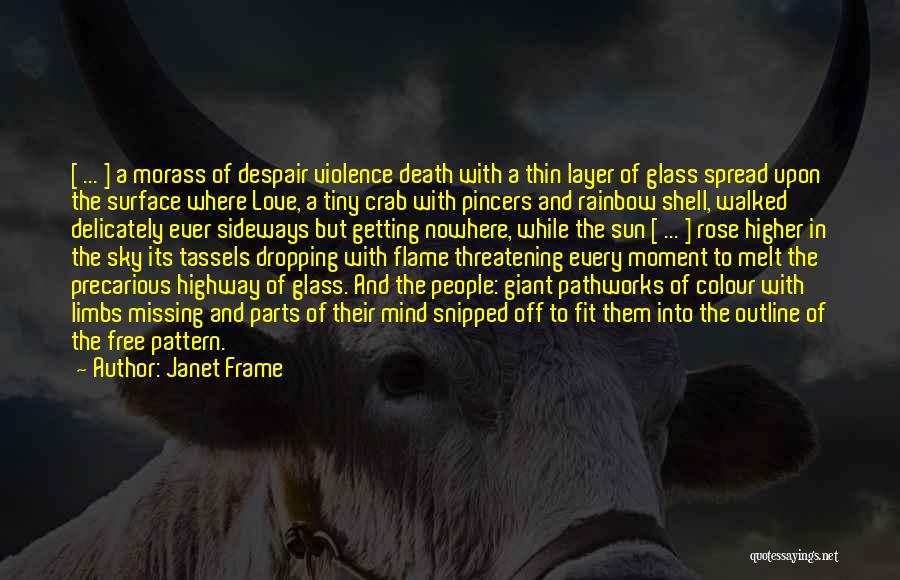 Janet Frame Quotes: [ ... ] A Morass Of Despair Violence Death With A Thin Layer Of Glass Spread Upon The Surface Where