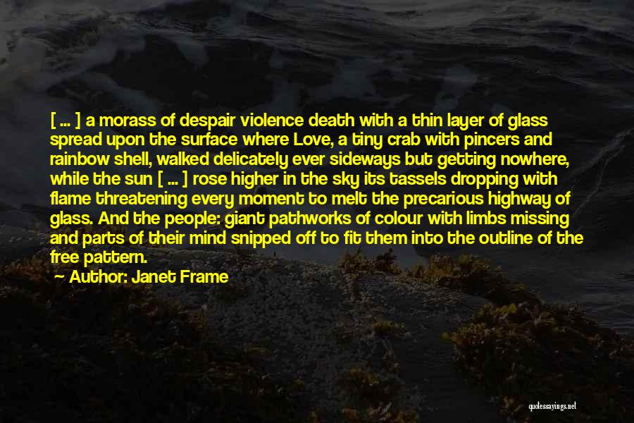 Janet Frame Quotes: [ ... ] A Morass Of Despair Violence Death With A Thin Layer Of Glass Spread Upon The Surface Where