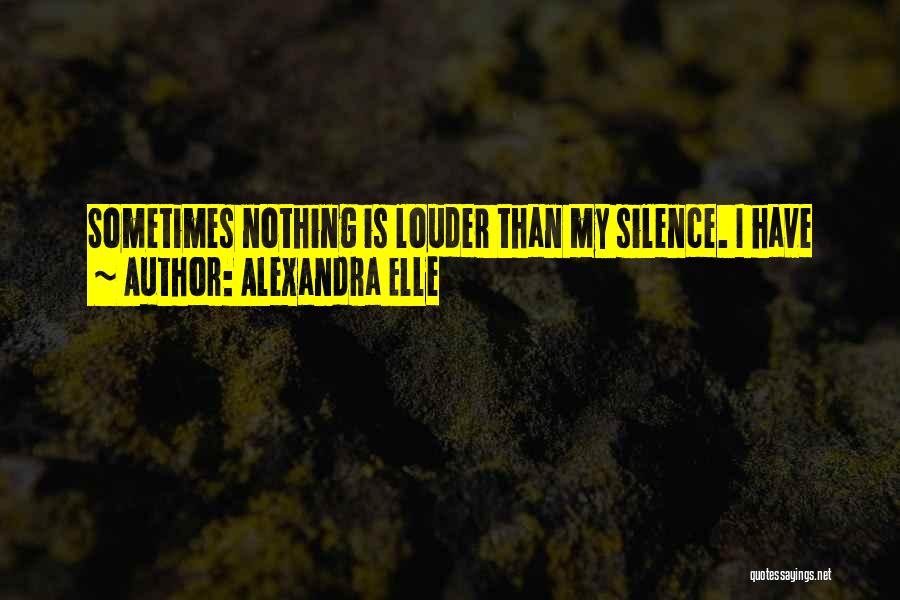 Alexandra Elle Quotes: Sometimes Nothing Is Louder Than My Silence. I Have