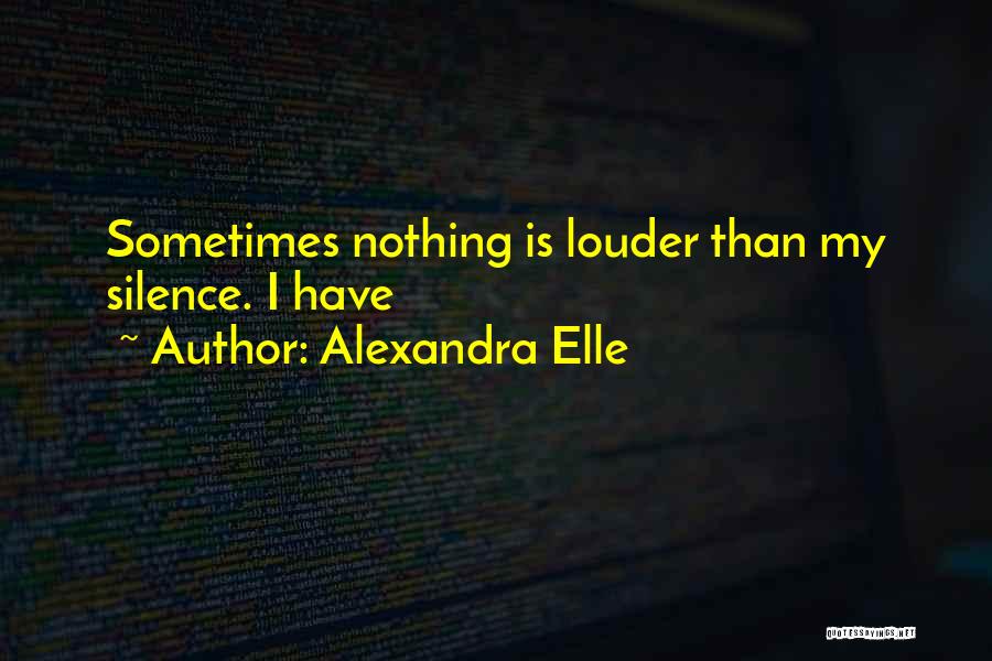 Alexandra Elle Quotes: Sometimes Nothing Is Louder Than My Silence. I Have