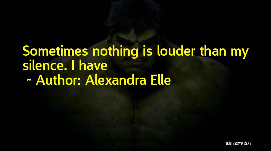 Alexandra Elle Quotes: Sometimes Nothing Is Louder Than My Silence. I Have