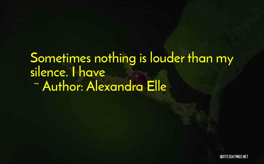 Alexandra Elle Quotes: Sometimes Nothing Is Louder Than My Silence. I Have