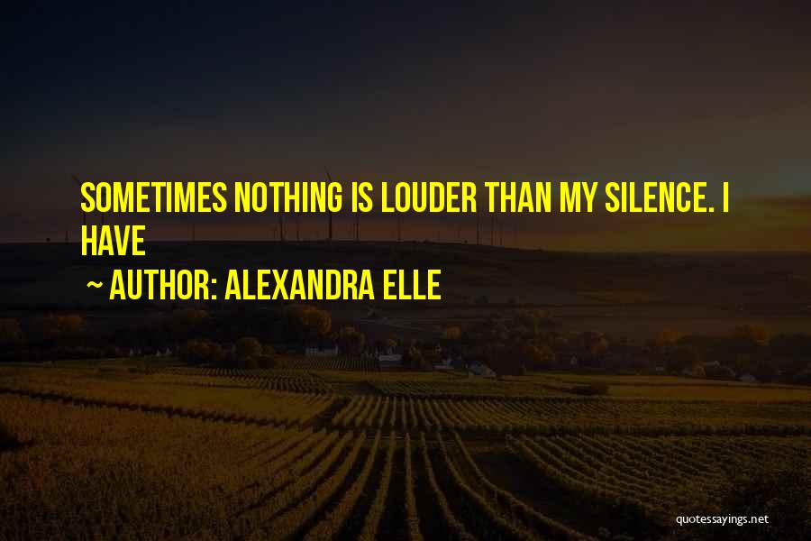 Alexandra Elle Quotes: Sometimes Nothing Is Louder Than My Silence. I Have