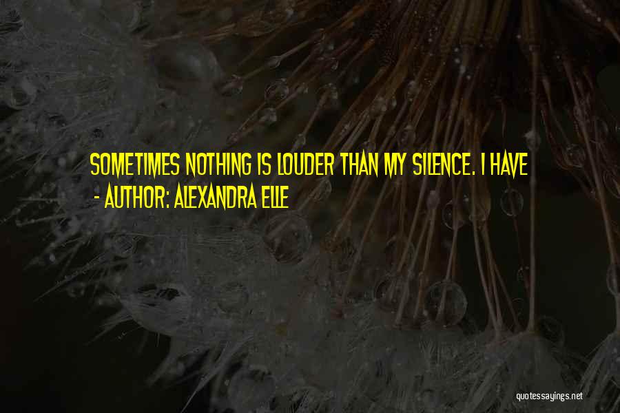 Alexandra Elle Quotes: Sometimes Nothing Is Louder Than My Silence. I Have