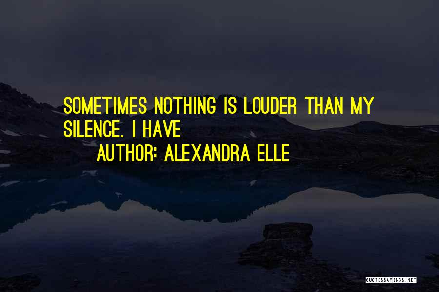 Alexandra Elle Quotes: Sometimes Nothing Is Louder Than My Silence. I Have