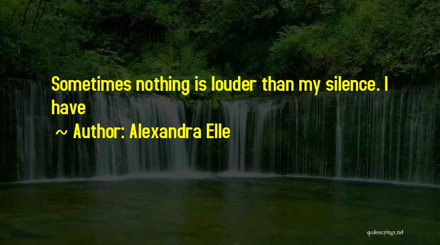 Alexandra Elle Quotes: Sometimes Nothing Is Louder Than My Silence. I Have