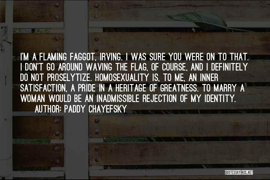 Paddy Chayefsky Quotes: I'm A Flaming Faggot, Irving. I Was Sure You Were On To That. I Don't Go Around Waving The Flag,