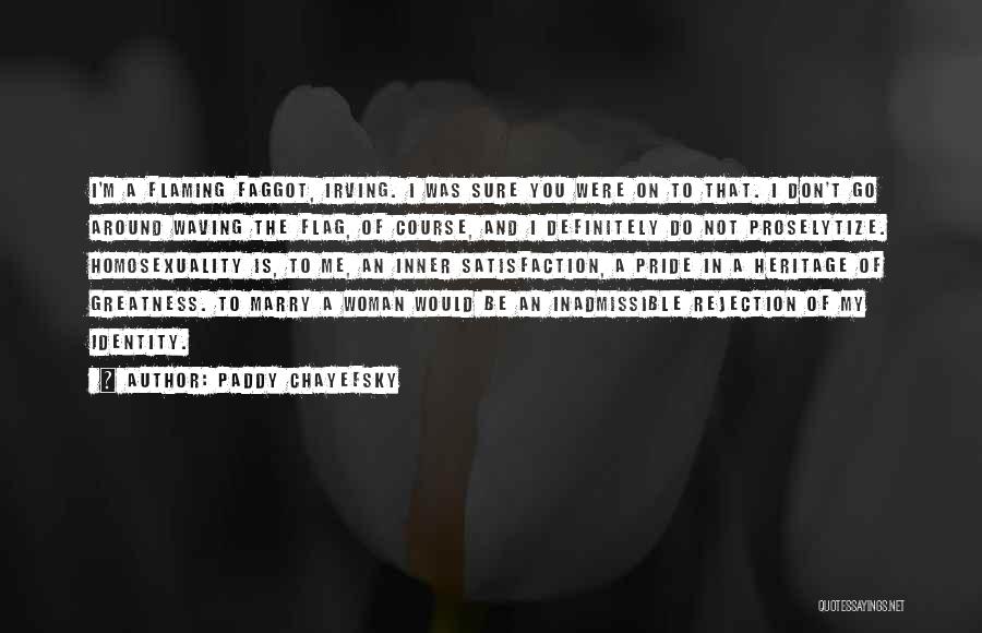 Paddy Chayefsky Quotes: I'm A Flaming Faggot, Irving. I Was Sure You Were On To That. I Don't Go Around Waving The Flag,