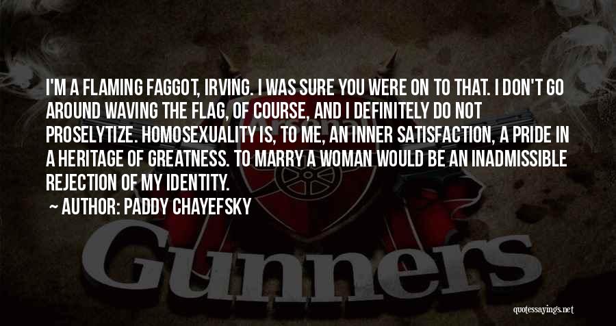 Paddy Chayefsky Quotes: I'm A Flaming Faggot, Irving. I Was Sure You Were On To That. I Don't Go Around Waving The Flag,