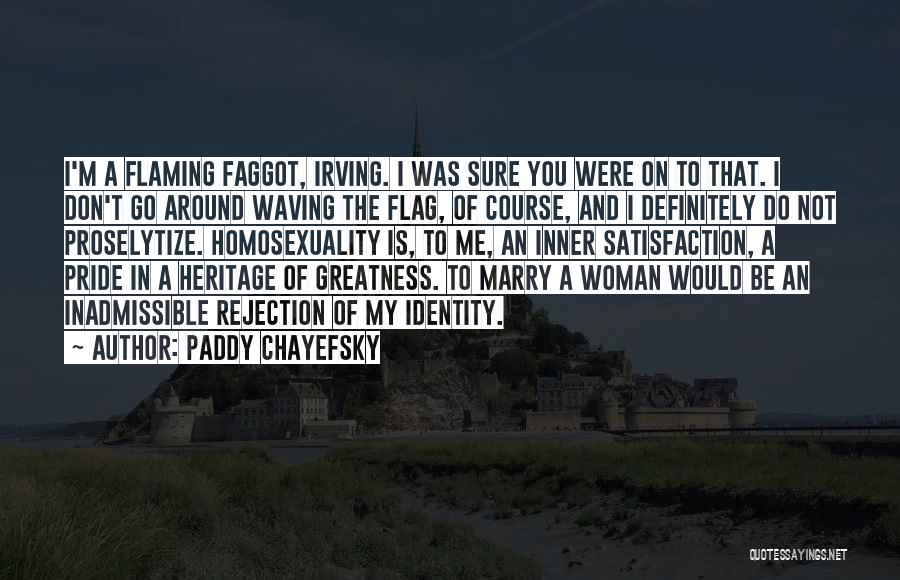 Paddy Chayefsky Quotes: I'm A Flaming Faggot, Irving. I Was Sure You Were On To That. I Don't Go Around Waving The Flag,