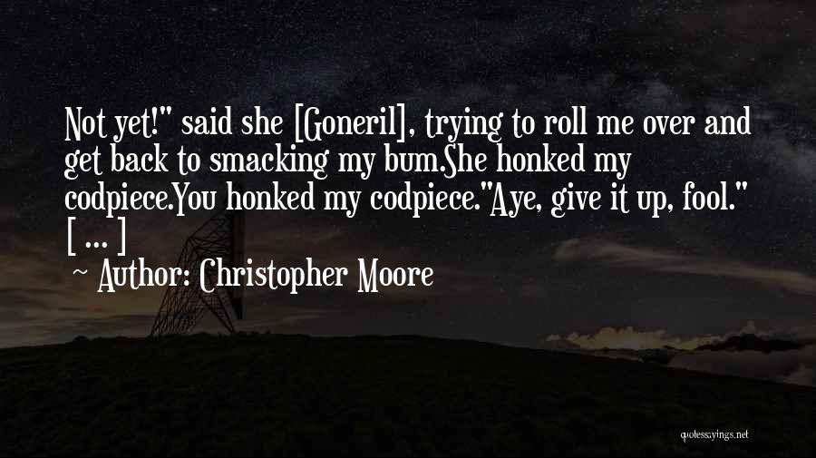 Christopher Moore Quotes: Not Yet! Said She [goneril], Trying To Roll Me Over And Get Back To Smacking My Bum.she Honked My Codpiece.you