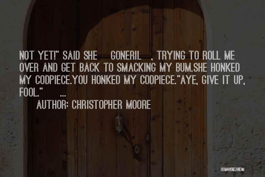 Christopher Moore Quotes: Not Yet! Said She [goneril], Trying To Roll Me Over And Get Back To Smacking My Bum.she Honked My Codpiece.you