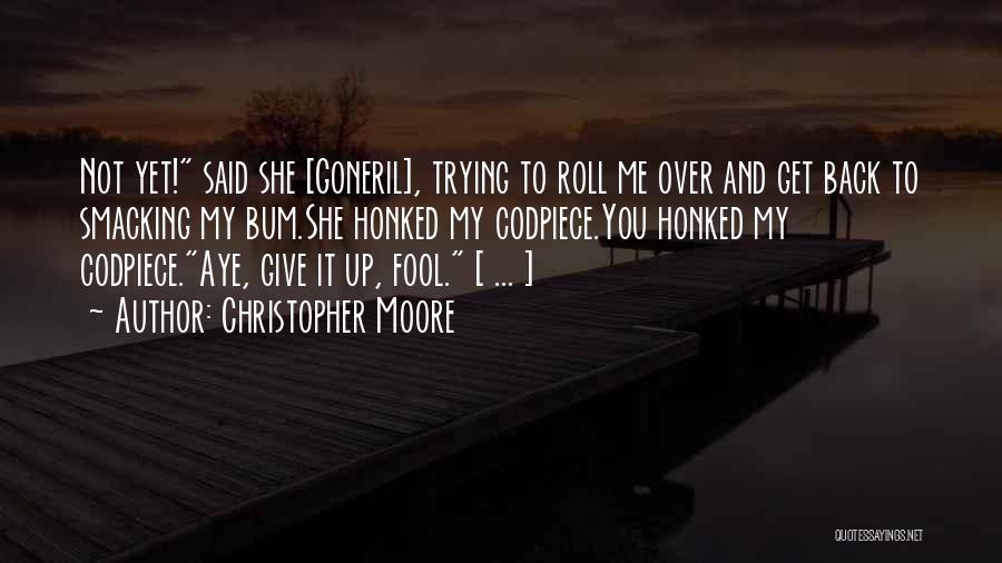 Christopher Moore Quotes: Not Yet! Said She [goneril], Trying To Roll Me Over And Get Back To Smacking My Bum.she Honked My Codpiece.you