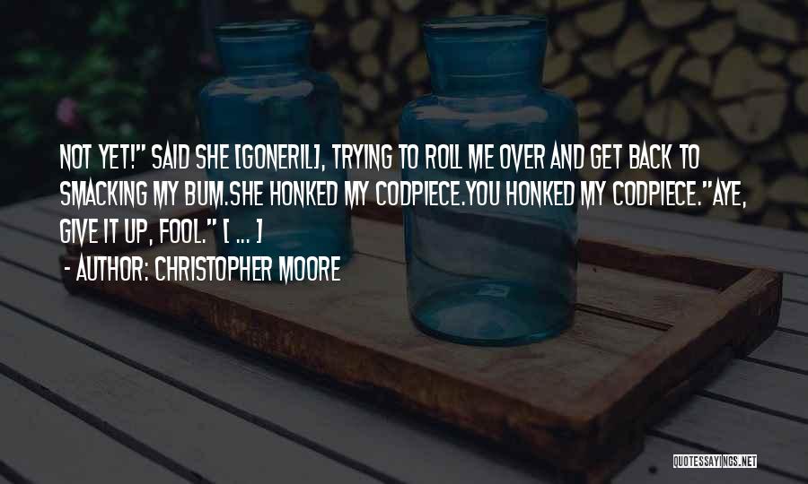 Christopher Moore Quotes: Not Yet! Said She [goneril], Trying To Roll Me Over And Get Back To Smacking My Bum.she Honked My Codpiece.you