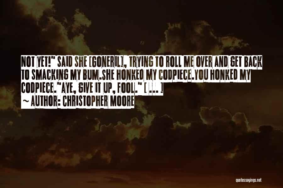 Christopher Moore Quotes: Not Yet! Said She [goneril], Trying To Roll Me Over And Get Back To Smacking My Bum.she Honked My Codpiece.you