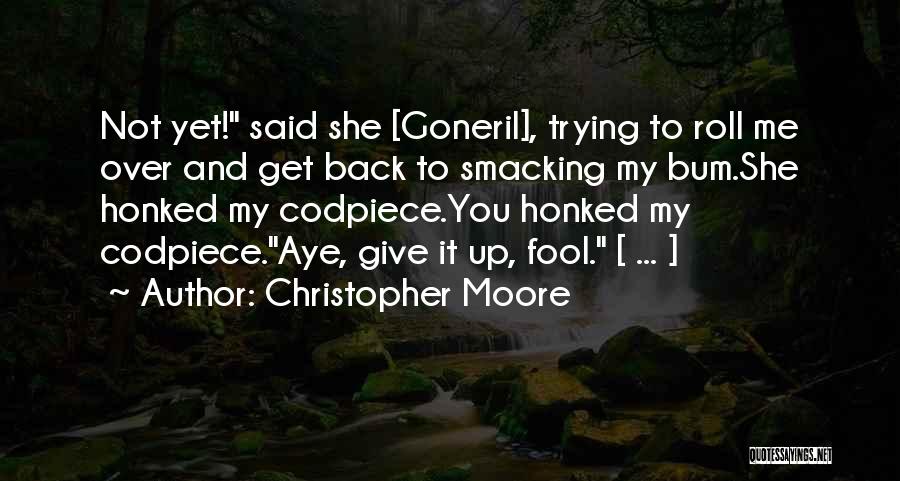 Christopher Moore Quotes: Not Yet! Said She [goneril], Trying To Roll Me Over And Get Back To Smacking My Bum.she Honked My Codpiece.you