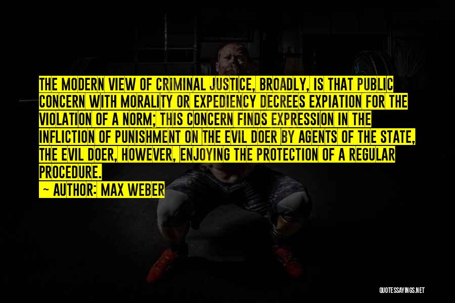 Max Weber Quotes: The Modern View Of Criminal Justice, Broadly, Is That Public Concern With Morality Or Expediency Decrees Expiation For The Violation