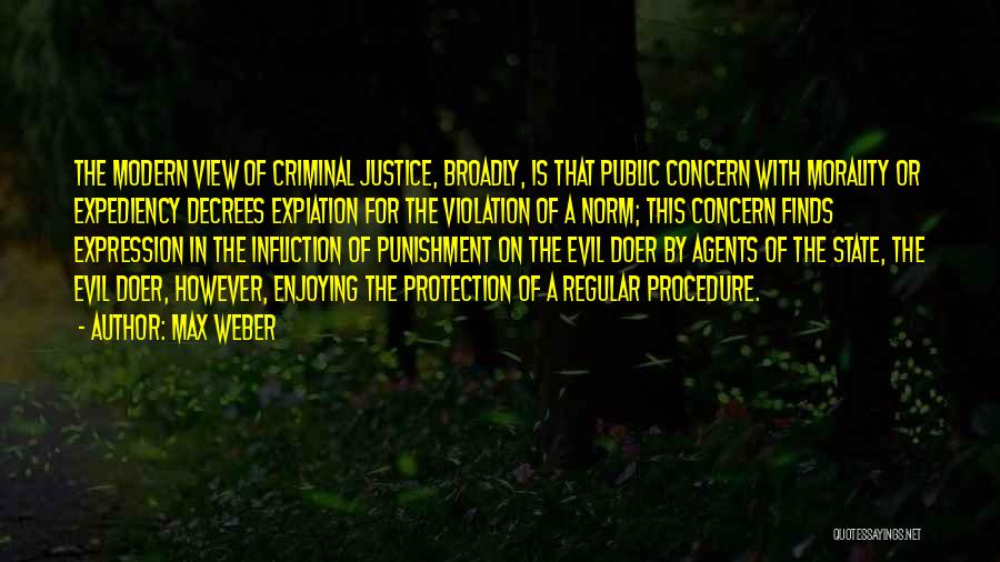 Max Weber Quotes: The Modern View Of Criminal Justice, Broadly, Is That Public Concern With Morality Or Expediency Decrees Expiation For The Violation