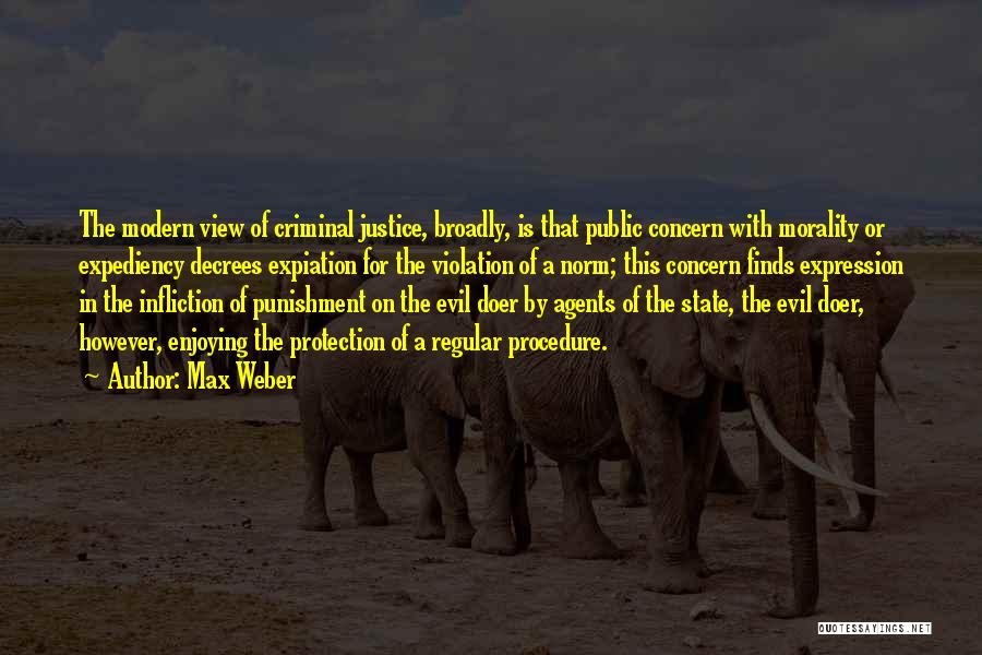 Max Weber Quotes: The Modern View Of Criminal Justice, Broadly, Is That Public Concern With Morality Or Expediency Decrees Expiation For The Violation