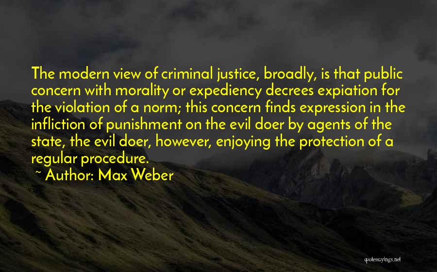 Max Weber Quotes: The Modern View Of Criminal Justice, Broadly, Is That Public Concern With Morality Or Expediency Decrees Expiation For The Violation