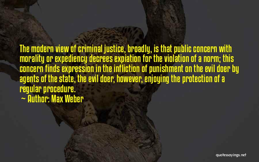 Max Weber Quotes: The Modern View Of Criminal Justice, Broadly, Is That Public Concern With Morality Or Expediency Decrees Expiation For The Violation