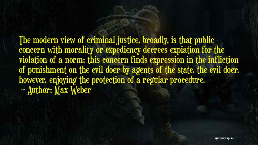 Max Weber Quotes: The Modern View Of Criminal Justice, Broadly, Is That Public Concern With Morality Or Expediency Decrees Expiation For The Violation