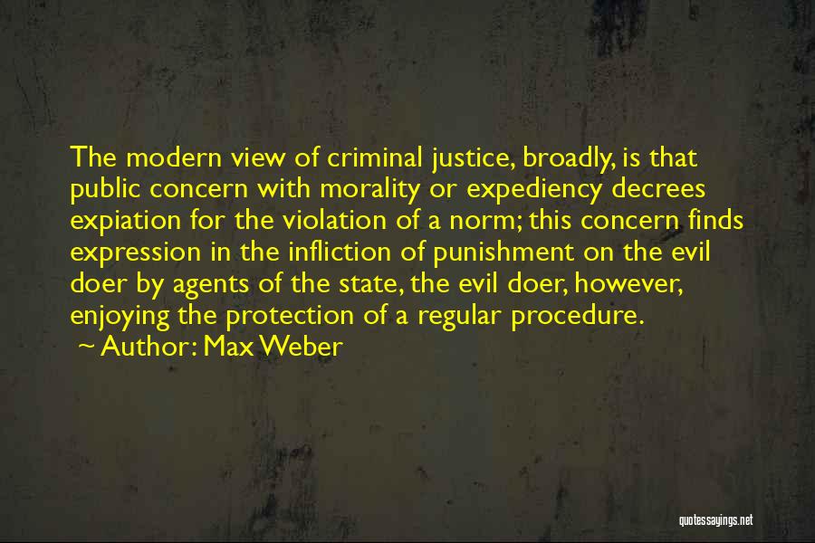 Max Weber Quotes: The Modern View Of Criminal Justice, Broadly, Is That Public Concern With Morality Or Expediency Decrees Expiation For The Violation