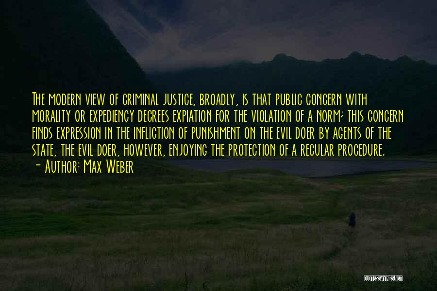 Max Weber Quotes: The Modern View Of Criminal Justice, Broadly, Is That Public Concern With Morality Or Expediency Decrees Expiation For The Violation