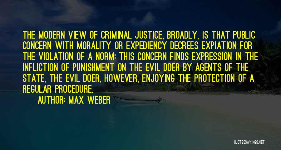 Max Weber Quotes: The Modern View Of Criminal Justice, Broadly, Is That Public Concern With Morality Or Expediency Decrees Expiation For The Violation