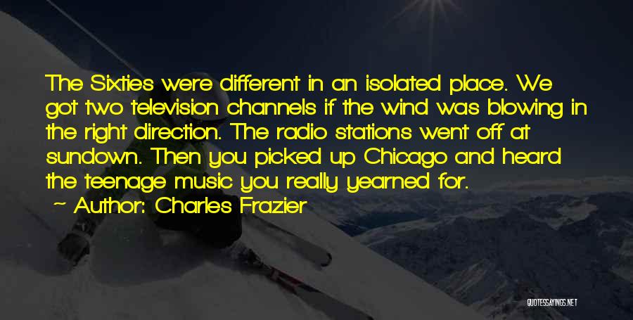 Charles Frazier Quotes: The Sixties Were Different In An Isolated Place. We Got Two Television Channels If The Wind Was Blowing In The