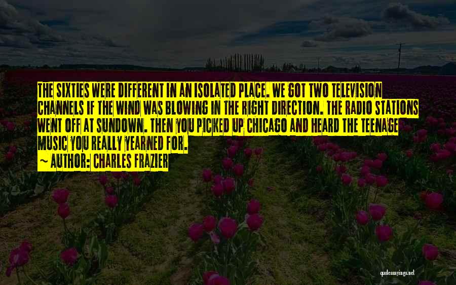 Charles Frazier Quotes: The Sixties Were Different In An Isolated Place. We Got Two Television Channels If The Wind Was Blowing In The