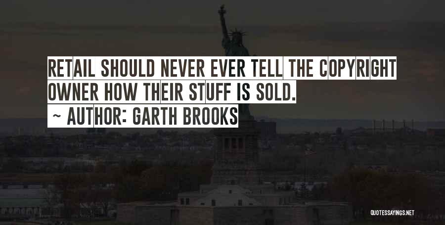 Garth Brooks Quotes: Retail Should Never Ever Tell The Copyright Owner How Their Stuff Is Sold.
