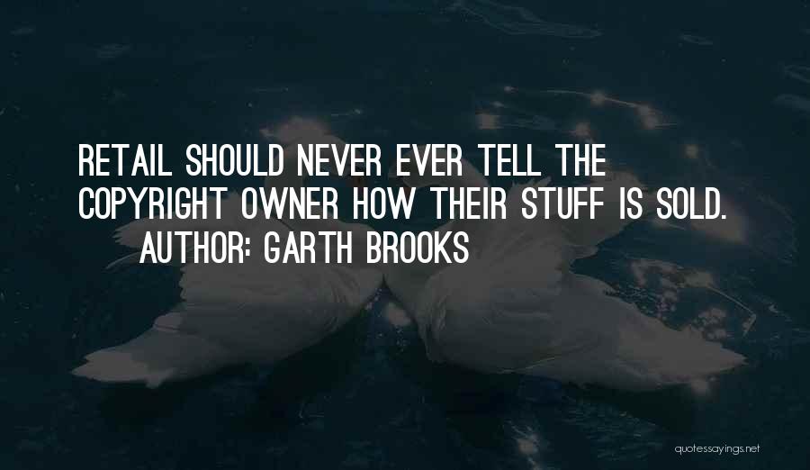 Garth Brooks Quotes: Retail Should Never Ever Tell The Copyright Owner How Their Stuff Is Sold.