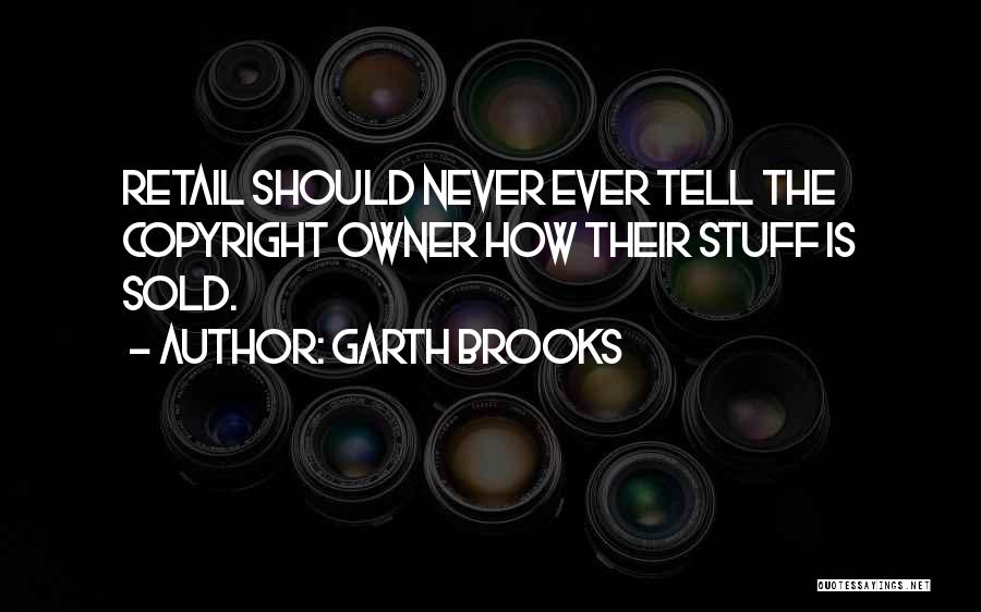 Garth Brooks Quotes: Retail Should Never Ever Tell The Copyright Owner How Their Stuff Is Sold.