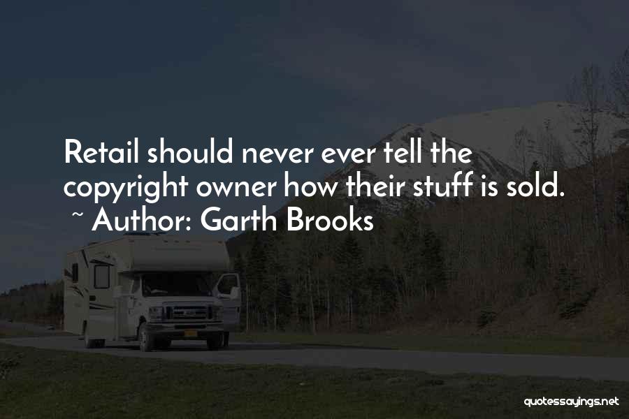 Garth Brooks Quotes: Retail Should Never Ever Tell The Copyright Owner How Their Stuff Is Sold.