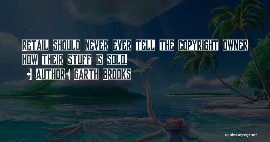 Garth Brooks Quotes: Retail Should Never Ever Tell The Copyright Owner How Their Stuff Is Sold.