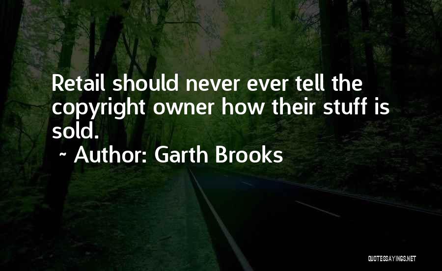 Garth Brooks Quotes: Retail Should Never Ever Tell The Copyright Owner How Their Stuff Is Sold.