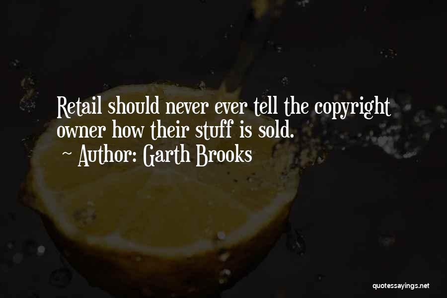 Garth Brooks Quotes: Retail Should Never Ever Tell The Copyright Owner How Their Stuff Is Sold.