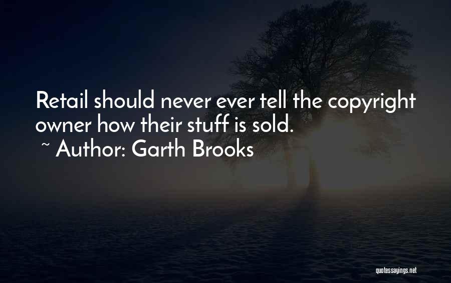 Garth Brooks Quotes: Retail Should Never Ever Tell The Copyright Owner How Their Stuff Is Sold.
