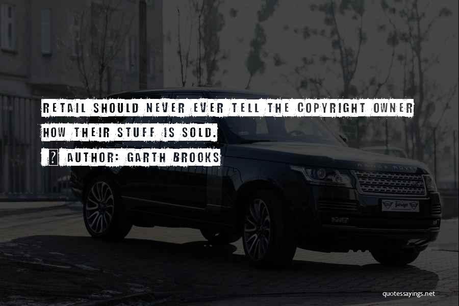 Garth Brooks Quotes: Retail Should Never Ever Tell The Copyright Owner How Their Stuff Is Sold.