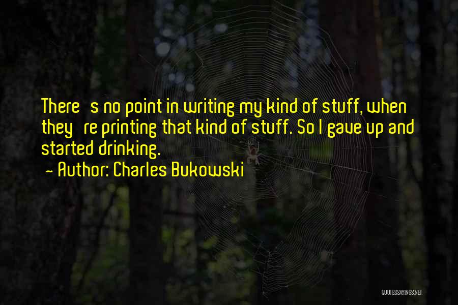 Charles Bukowski Quotes: There's No Point In Writing My Kind Of Stuff, When They're Printing That Kind Of Stuff. So I Gave Up
