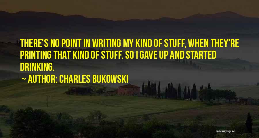 Charles Bukowski Quotes: There's No Point In Writing My Kind Of Stuff, When They're Printing That Kind Of Stuff. So I Gave Up