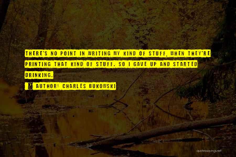 Charles Bukowski Quotes: There's No Point In Writing My Kind Of Stuff, When They're Printing That Kind Of Stuff. So I Gave Up