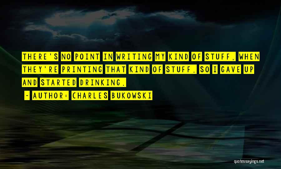 Charles Bukowski Quotes: There's No Point In Writing My Kind Of Stuff, When They're Printing That Kind Of Stuff. So I Gave Up