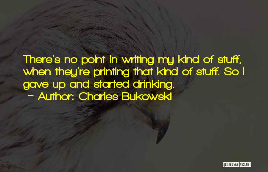 Charles Bukowski Quotes: There's No Point In Writing My Kind Of Stuff, When They're Printing That Kind Of Stuff. So I Gave Up