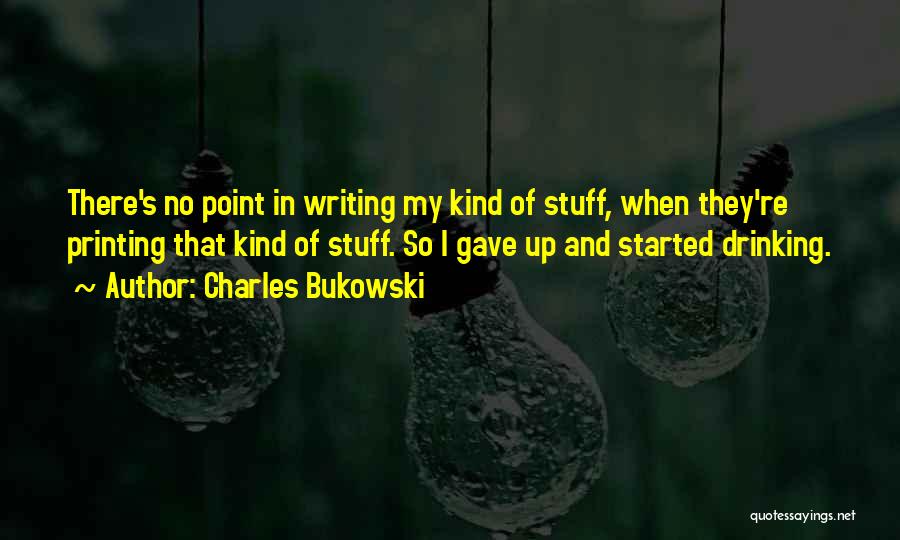 Charles Bukowski Quotes: There's No Point In Writing My Kind Of Stuff, When They're Printing That Kind Of Stuff. So I Gave Up