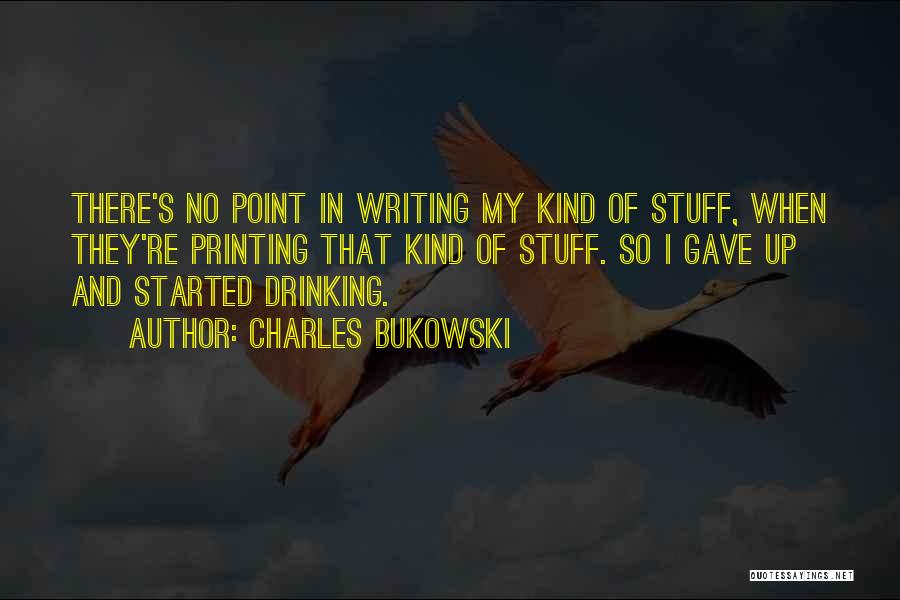 Charles Bukowski Quotes: There's No Point In Writing My Kind Of Stuff, When They're Printing That Kind Of Stuff. So I Gave Up